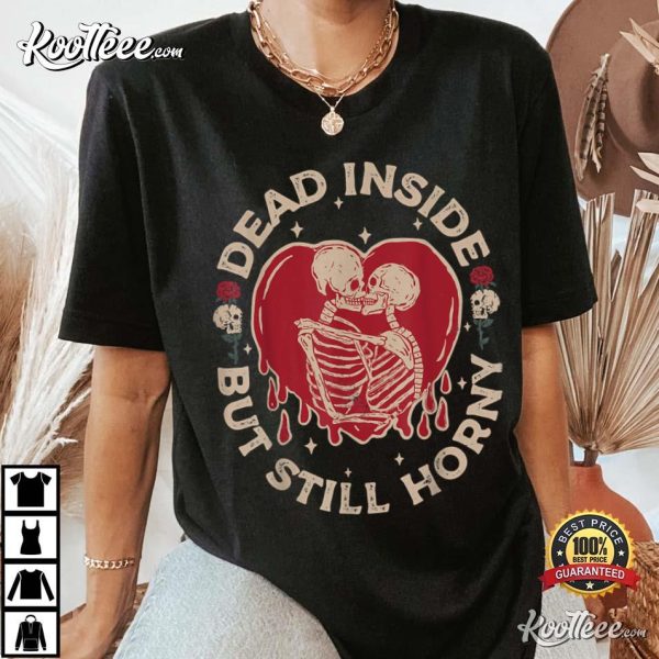 Dead Inside But Still Horny Funny Skeleton Valentine Gift T-Shirt