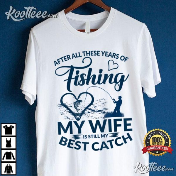 After All These Years Of Fishing My Wife Still My Best Catcher T-Shirt