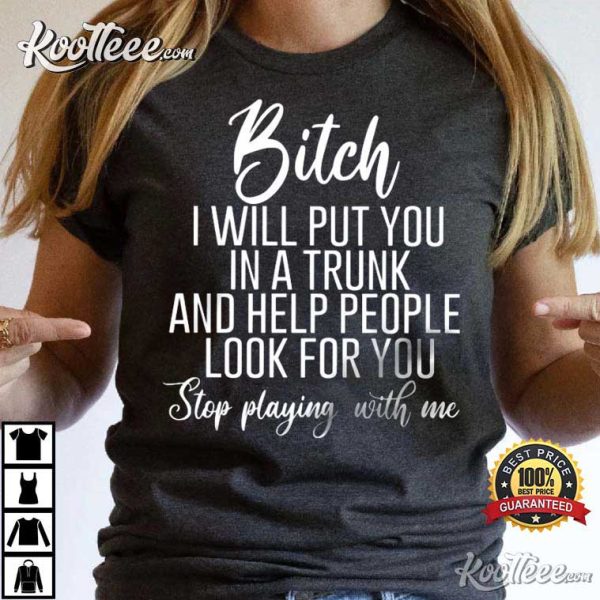 Bitch I Will Put You In A Trunk And Help People Look For You T-Shirt