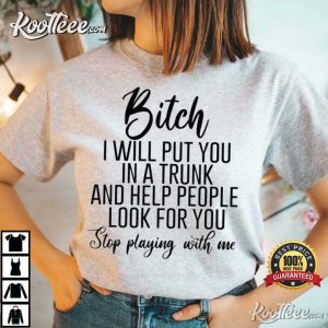 Bitch I Will Put You In A Trunk And Help People Look For You T Shirt 2