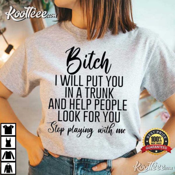 Bitch I Will Put You In A Trunk And Help People Look For You T-Shirt