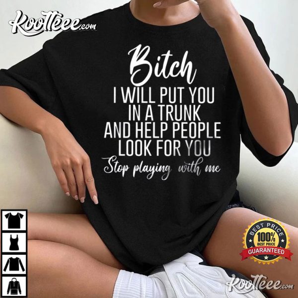 Bitch I Will Put You In A Trunk And Help People Look For You T-Shirt