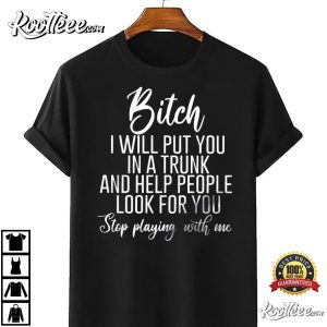 Bitch I Will Put You In A Trunk And Help People Look For You T-Shirt Bitch I Will Put You In A Trunk And Help People Look For You T Shirt 4