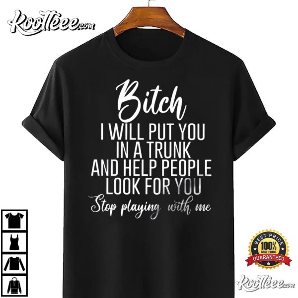 Bitch I Will Put You In A Trunk And Help People Look For You T-Shirt