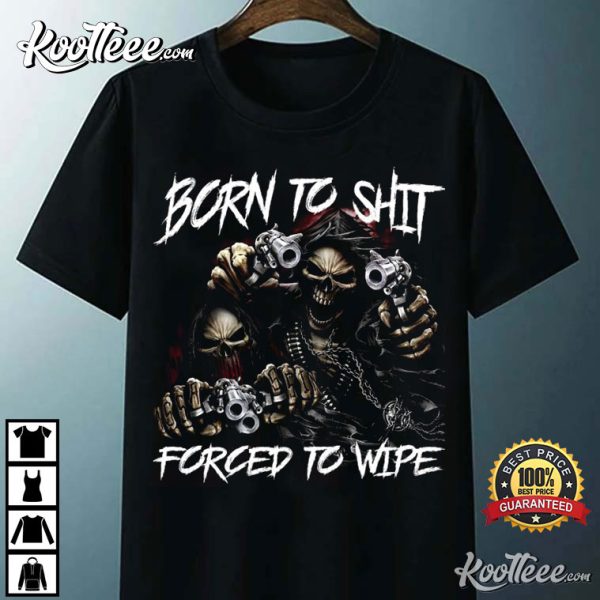 Born To Shit Forced To Wipe Funny Meme T-Shirt