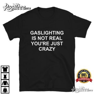 Gaslighting Is Not Real Youre Just Crazy T Shirt 2