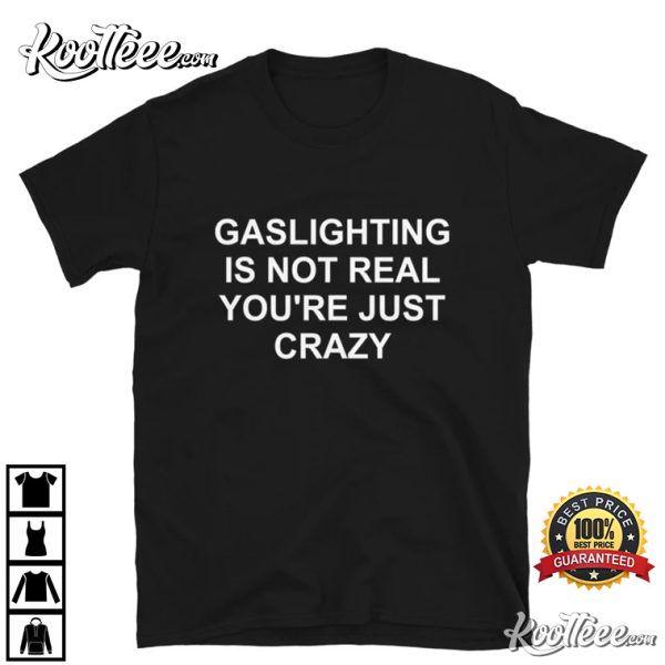 Gaslighting Is Not Real You’re Just Crazy T-Shirt