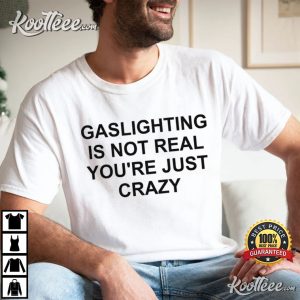 Gaslighting Is Not Real Youre Just Crazy T Shirt 4
