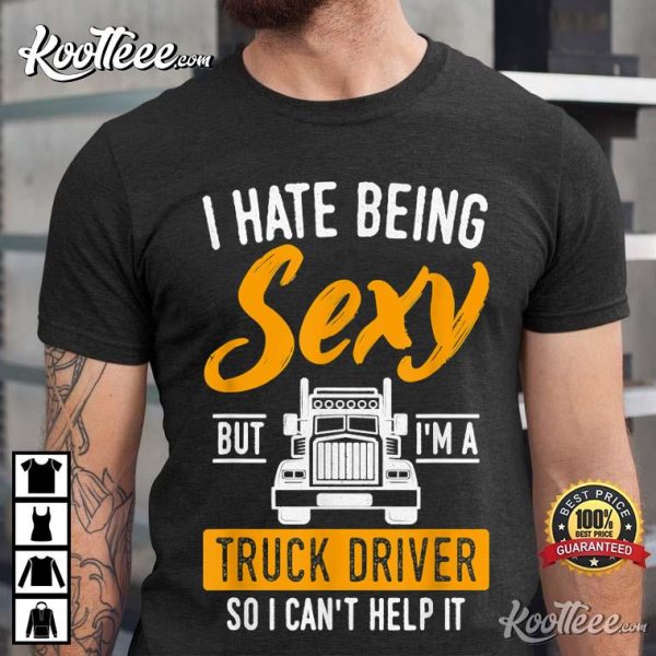 I Hate Being Sexy But I’m A Truck Driver So I Can’t Help It T-shirt