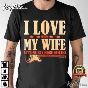 I Love When My Wife Lets Me Buy More Guitar Player Musician T Shirt 2