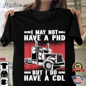 I May Not Have A PHD But I Do Have A CDL Trucker T-Shirt I May Not Have A PHD But I Do Have A CDL Trucker T Shirt 1