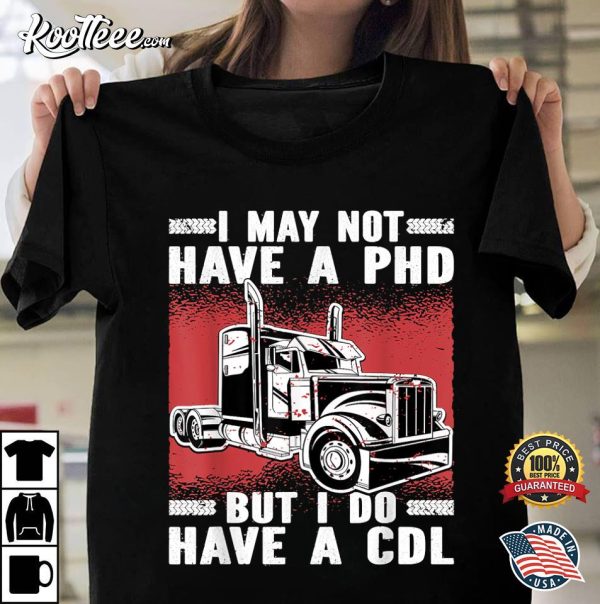 I May Not Have A PHD But I Do Have A CDL Trucker T-Shirt