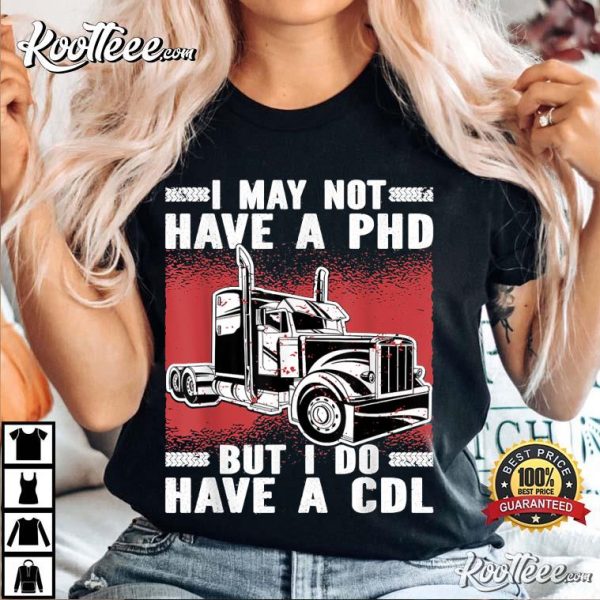 I May Not Have A PHD But I Do Have A CDL Trucker T-Shirt