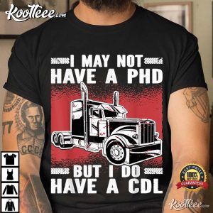 I May Not Have A PHD But I Do Have A CDL Trucker T-Shirt I May Not Have A PHD But I Do Have A CDL Trucker T Shirt 3