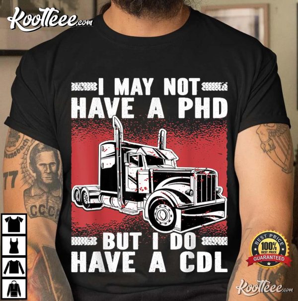 I May Not Have A PHD But I Do Have A CDL Trucker T-Shirt