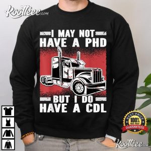 I May Not Have A PHD But I Do Have A CDL Trucker T-Shirt I May Not Have A PHD But I Do Have A CDL Trucker T Shirt 4