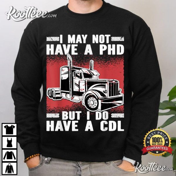 I May Not Have A PHD But I Do Have A CDL Trucker T-Shirt