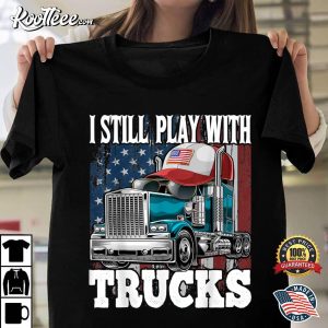 I Still Play With Trucks American Flag Trucker T-Shirt I Still Play With Trucks American Flag Trucker T Shirt 1
