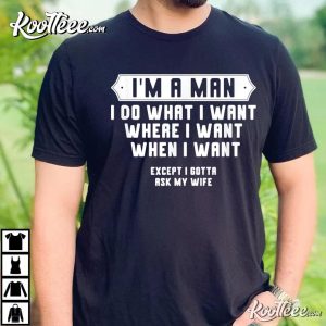 Im A Man I Do What I Want Except I Gotta Ask My Wife Outfit T Shirt 3