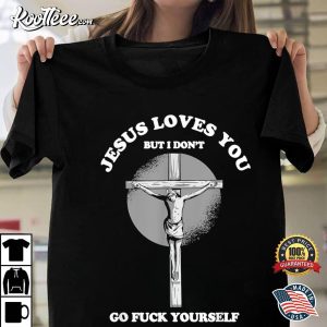Jesus Love You But I Don't Go Fuck Yourself Funny Christian T-Shirt Jesus Love You But I Dont Go Fuck Yourself Funny Christian T Shirt 1 1
