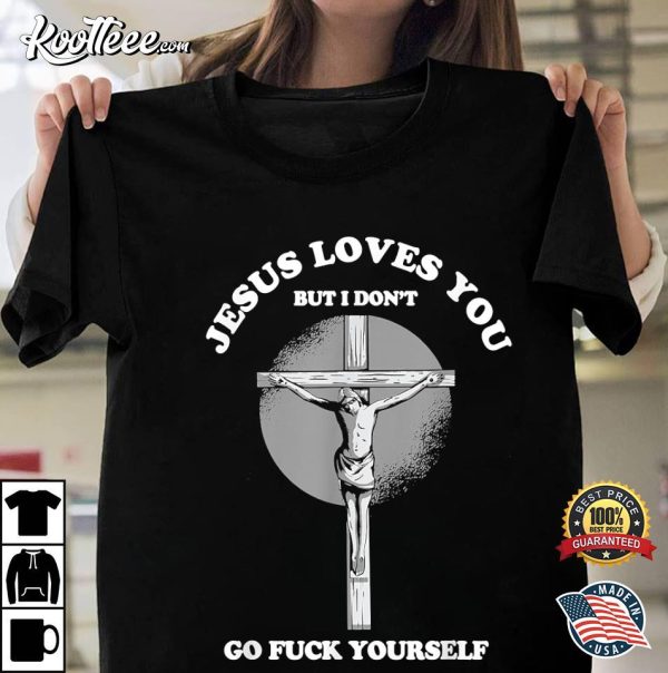 Jesus Love You But I Don’t Go Fuck Yourself Funny Christian T-Shirt