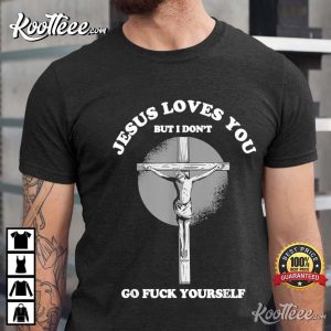 Jesus Love You But I Don't Go Fuck Yourself Funny Christian T-Shirt Jesus Love You But I Dont Go Fuck Yourself Funny Christian T Shirt 2 1