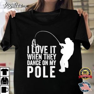 Love It When They Dance Funny Humor Fishing T-Shirt Love It When They Dance Funny Humor Fishing T Shirt 2