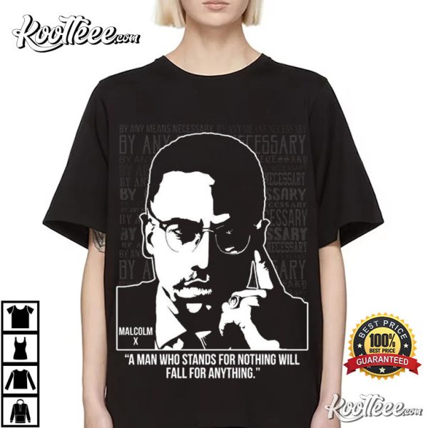 Malcom X ” A Man Who Stands For Nothing Will Fall For Anything” T-shirt