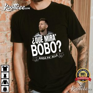Messi Que Miras Bobo Anda Pa Alla T-Shirt Messi Que Miras Bobo Anda Pa Alla T Shirt 1