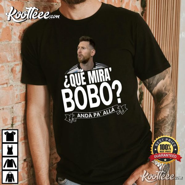 Messi Que Miras Bobo Anda Pa Alla T-Shirt