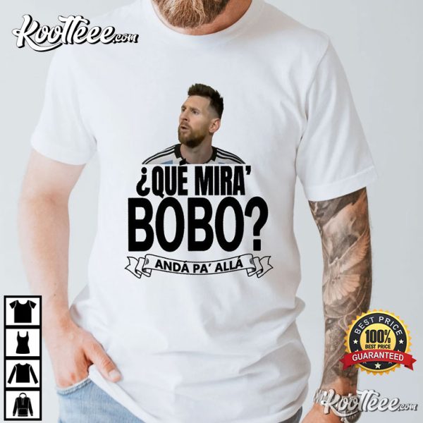 Messi Que Miras Bobo Anda Pa Alla T-Shirt