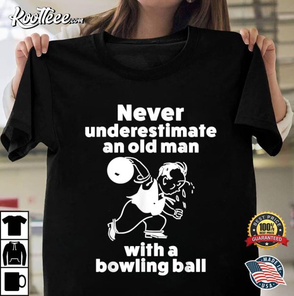 Never Underestimate An Old Man With A Bowling Ball T-shirt