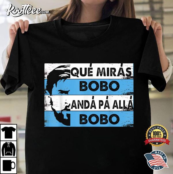 Qué Mirás Bobo Andá Pa’ Allá Bobo T-Shirt