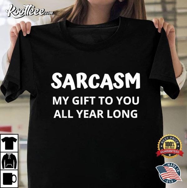 Sarcasm My Gift To You All Year Long T-Shirt