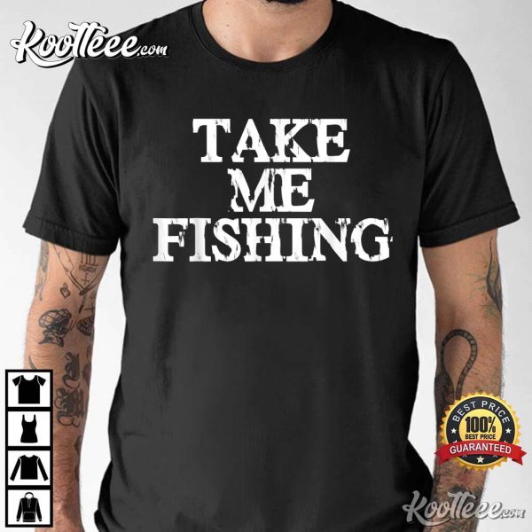 Take Me Fishing Funny Fishing Addicts T-shirt