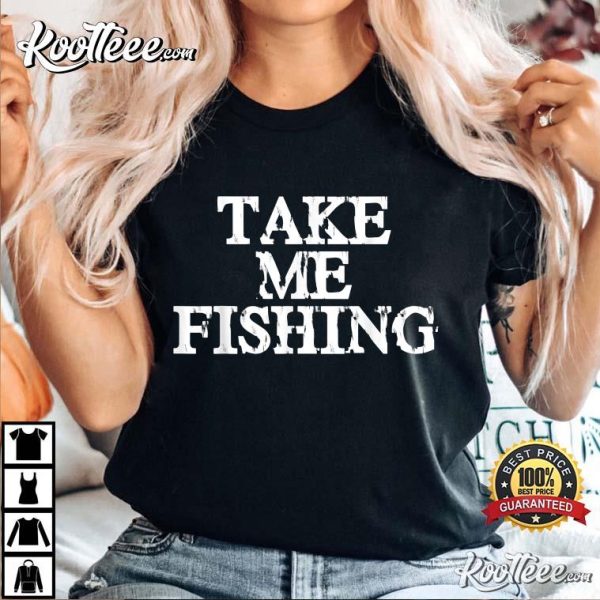 Take Me Fishing Funny Fishing Addicts T-shirt