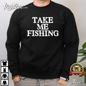 Take Me Fishing Funny Fishing Addicts T-shirt Take Me Fishing Funny Fishing Addicts T shirt 3