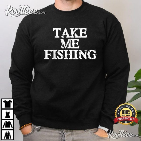 Take Me Fishing Funny Fishing Addicts T-shirt