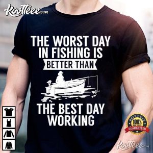 The Worst Day In Fishing Is Better Than The Best Day Working T-shirt The Worst Day In Fishing Is Better Than The Best Day Working T shirt 3