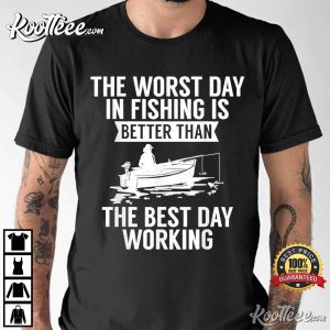 The Worst Day In Fishing Is Better Than The Best Day Working T-shirt The Worst Day In Fishing Is Better Than The Best Day Working T shirt 4