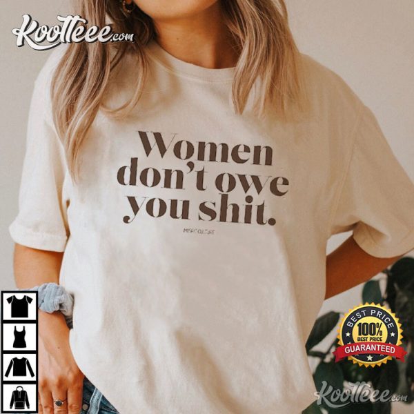 Women Don’t Owe You Shit Feminist T-Shirt