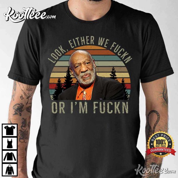 Bill Cosby Look Either We Fuckn Or Fuckn Comedy T-Shirt