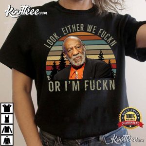 Bill Cosby Look Either We Fuckn Or Fuckn Comedy T-Shirt Bill Cosby Look Either We Fuckn Or Fuckn Comedy T Shirt 2