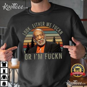 Bill Cosby Look Either We Fuckn Or Fuckn Comedy T-Shirt Bill Cosby Look Either We Fuckn Or Fuckn Comedy T Shirt 3