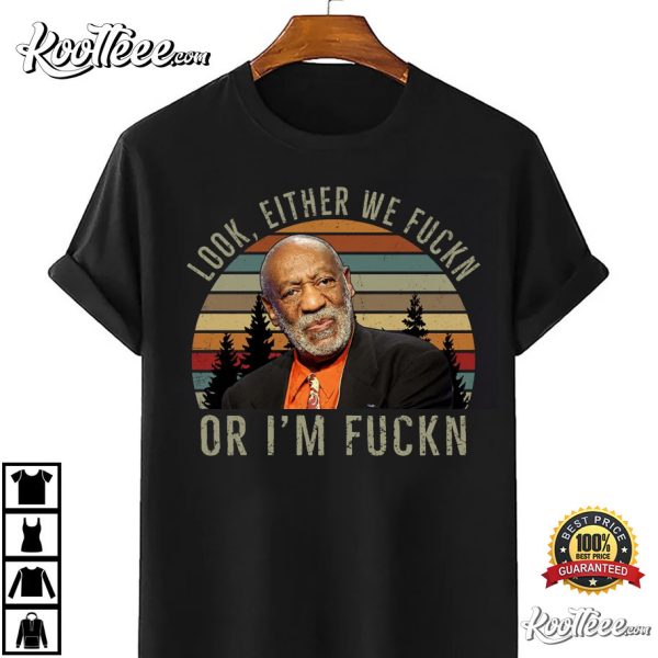 Bill Cosby Look Either We Fuckn Or Fuckn Comedy T-Shirt