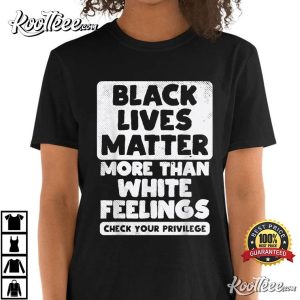 Black Lives Matter More Than White Feelings T Shirt 1