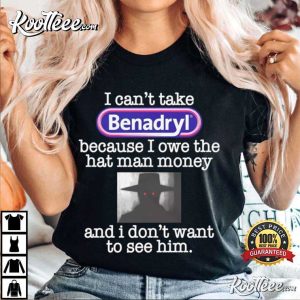 I Can’t Take Benadryl Because I Owe The Hat T-Shirt
